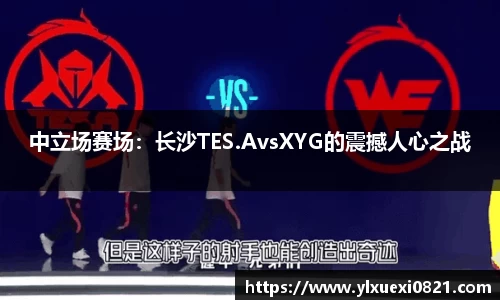 中立场赛场：长沙TES.AvsXYG的震撼人心之战